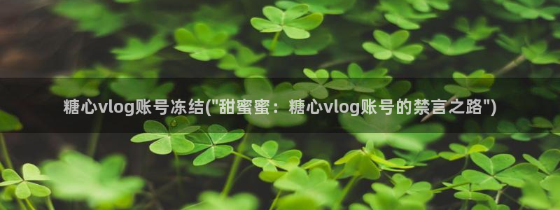 糖心vlog搬运:糖心vlog账号冻结(