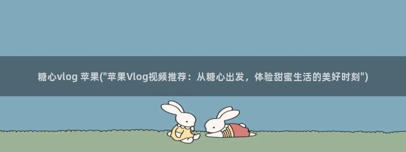 糖心vlog着迷:糖心vlog 苹果(\