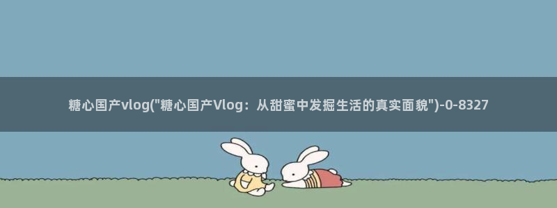糖心vlog蜗牛视频:糖心国产vlog(